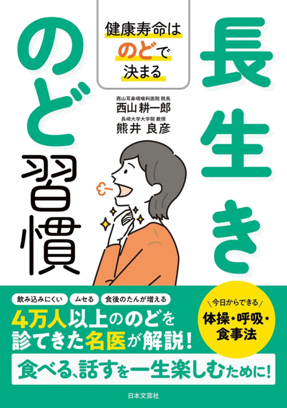 のどの習慣 健康寿命はのどで決まる 長生き 西山耳鼻咽喉科医院 院長 西山耕一郎 長崎大学大学院 教授 熊井良彦 飲み込みにくい ムセる 食後のたんが増える 4万人以上ののどを診てきた名医が解説! 今日からできる 体操・呼吸・食事法 食べる、話すを一生楽しむために! 日本文芸社